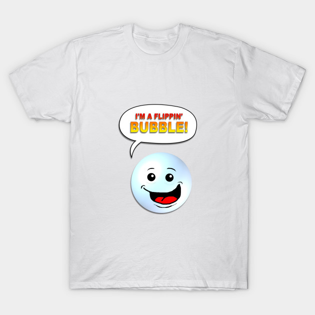 I'm A Flippin' Bubble! T-Shirt-TOZ